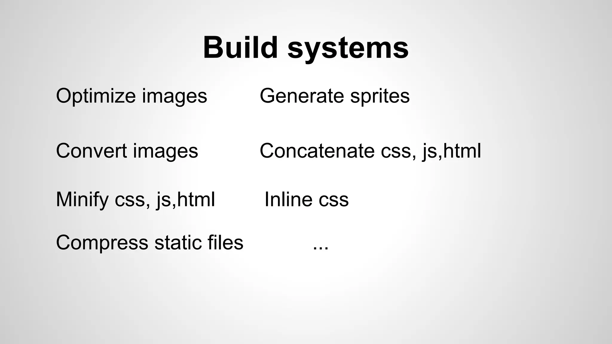 Build systems
Optimize images Generate sprites
Convert images Concatenate css, js,html
Minify css, js,html Inline css
Compress static files ...
 