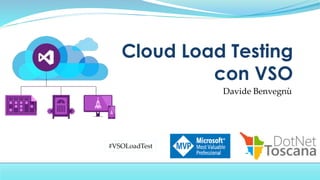 Davide Benvegnù
Cloud Load Testing
con VSO
#VSOLoadTest
 
