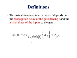 Definitions
• The arrival time ai at internal node i depends on
the propagation delay of the gate driving i and the
arrival times of the inputs to the gate:
 