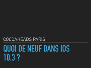 QUOI DE NEUF DANS IOS
10.3 ?
COCOAHEADS PARIS
 
