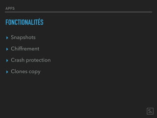 APFS
FONCTIONALITÉS
▸ Snapshots
▸ Chiffrement
▸ Crash protection
▸ Clones copy
 