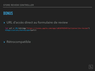 STORE REVIEW CONTROLLER
BONUS
▸ URL d’accès direct au formulaire de review
let url = URL(string:"https://itunes.apple.com/app/id618783545?action=write-review")
UIApplication.shared.open(url!)
▸ Rétrocompatible
 