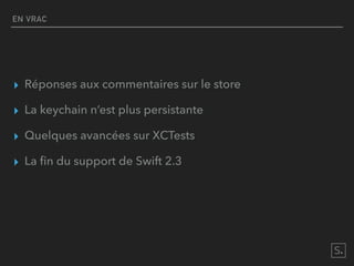 EN VRAC
▸ Réponses aux commentaires sur le store
▸ La keychain n’est plus persistante
▸ Quelques avancées sur XCTests
▸ La ﬁn du support de Swift 2.3
 