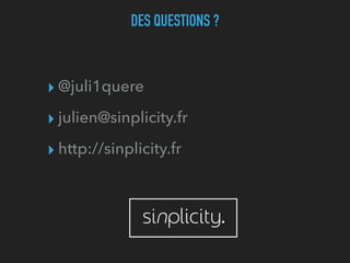 DES QUESTIONS ?
▸ @juli1quere
▸ julien@sinplicity.fr
▸ http://sinplicity.fr
 