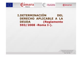 I.DETERMINACIÓN        DEL
  DERECHO APLICABLE A LA
  DEUDA        (Reglamento
  593/2008 -Roma I-).




                 ...