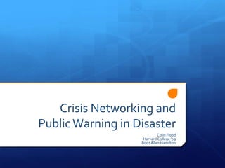 Crisis Networking and Public Warning in Disaster Colin Flood Harvard College ‘09 Booz Allen Hamilton 