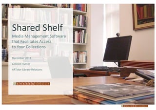 Shared Shelf
Media Management Software
that Facilitates Access
to Your Collections

December 2012
Colleen Hunter
ARTstor Library Relations
 