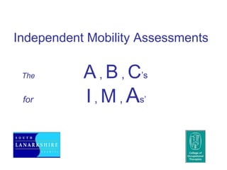 Independent Mobility Assessments

 The       A , B , C’s
 for       I , M , As’
 