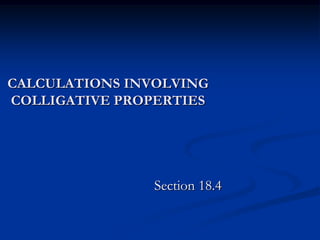 CALCULATIONS INVOLVING
COLLIGATIVE PROPERTIES
Section 18.4
 