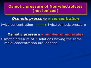 Osmotic pressure of Non-electrolytes
(not ionized)
Osmotic pressure  concentration
twice concentration twice osmotic pressure
Osmotic pressure  number of molecules
Osmotic pressure of 2 solutions having the same
molal concentration are identical
 