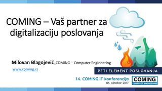 COMING – Vaš partner za
digitalizaciju poslovanja
Milovan Blagojević, COMING – Computer Engineering
www.coming.rs
 
