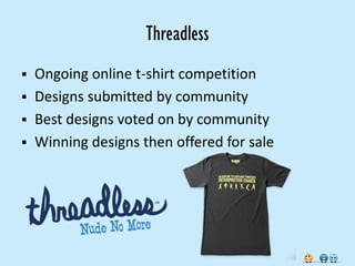 Threadless
   Ongoing online t-shirt competition
   Designs submitted by community
   Best designs voted on by community
   Winning designs then offered for sale
 
