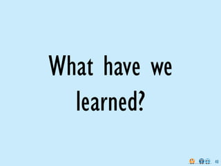 What have we
  learned?
               40
 