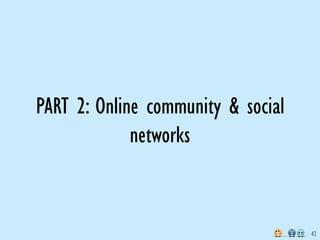 PART 2: Online community & social
             networks


                                    42
 