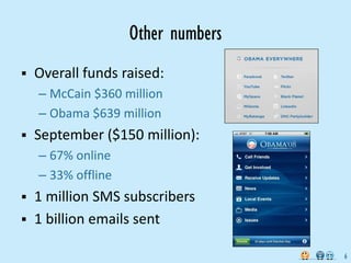 Other numbers
   Overall funds raised:
    – McCain $360 million
    – Obama $639 million
   September ($150 million):
    – 67% online
    – 33% offline
   1 million SMS subscribers
   1 billion emails sent

                                    6
 