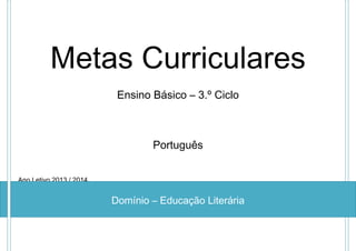 Metas Curriculares
Ensino Básico – 3.º Ciclo

Português
Ano Letivo 2013 / 2014

Domínio – Educação Literária

 