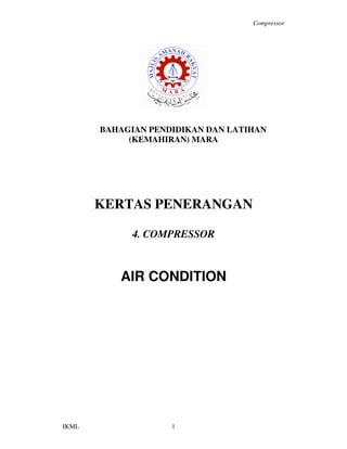 Compressor
IKML 1
BAHAGIAN PENDIDIKAN DAN LATIHAN
(KEMAHIRAN) MARA
KERTAS PENERANGAN
4. COMPRESSOR
AIR CONDITION
 