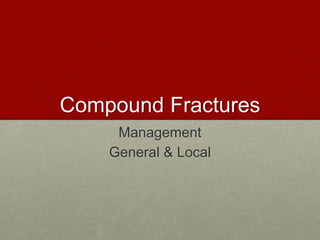 Compound Fractures 
Management 
General & Local 
 