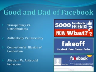 1. Transparency Vs.
Untruthfulness
2. Authenticity Vs. Insecurity
3. Connection Vs. Illusion of
Connection
4. Altruism Vs. Antisocial
behaviour
 