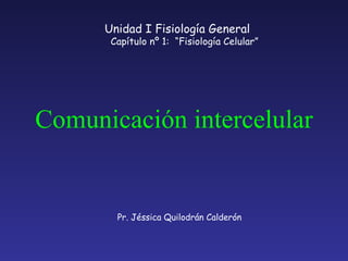 Comunicación intercelular Pr. Jéssica Quilodrán Calderón Unidad I Fisiología General Capítulo nº 1:  “Fisiología Celular” 