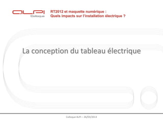 RT2012 et maquette numérique :
        Quels impacts sur l’installation électrique ?




La conception du tableau électrique




                 Colloque ALPI – 26/03/2013
 