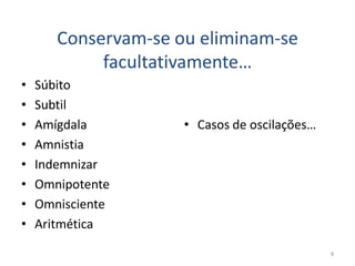 Conservam-se ou eliminam-se
            facultativamente…
•   Súbito
•   Subtil
•   Amígdala         • Casos de oscilações…
•   Amnistia
•   Indemnizar
•   Omnipotente
•   Omnisciente
•   Aritmética
                                              8
 
