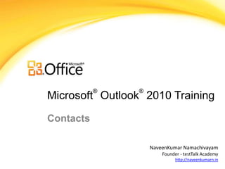 ®     ®
Microsoft Outlook 2010 Training

Contacts

                     NaveenKumar Namachivayam
                         Founder - testTalk Academy
                               http://naveenkumarn.in
 