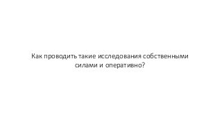 Как проводить такие исследования собственными
силами и оперативно?
 