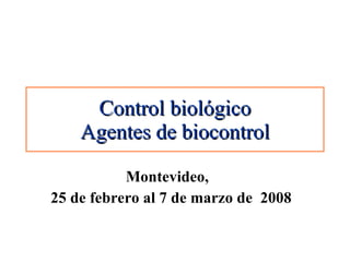 Control biológico Agentes de biocontrol Montevideo,  25 de febrero al 7 de marzo de  2008 