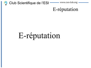 Club Scientifique de l’ESI      www.cse-club.org


                             E-réputation




      E-réputation
 