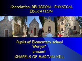 Correlation: RELIGION – PHYSICAL EDUCATION  Pupils of Elementary school “Marjan”  present  CHAPELS OF MARJAN HILL 