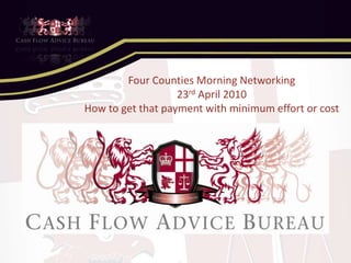 Four Counties Morning Networking 23rd April 2010 How to get that payment with minimum effort or cost 