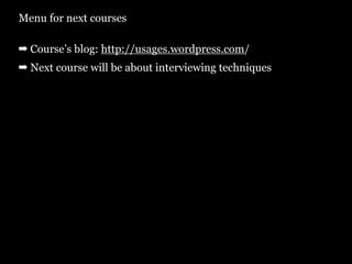 Menu for next courses

➡ Course’s blog: http://usages.wordpress.com/
➡ Next course will be about interviewing techniques
 