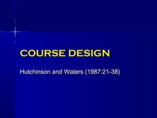 COURSE DESIGN
Hutchinson and Waters (1987:21-38)
 