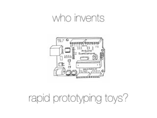 who invents




rapid prototyping toys?
 