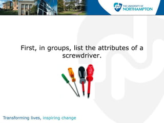First, in groups, list the attributes of a
              screwdriver.
 