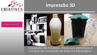 Impressão 3D
Impressão de modelos, mock-ups, protótipos e
núcleos de cavidade de teste e embalagens.
 