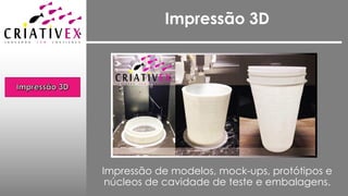 Impressão 3D
Impressão de modelos, mock-ups, protótipos e
núcleos de cavidade de teste e embalagens.
 
