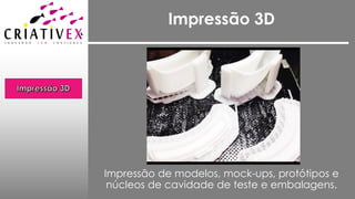 Impressão 3D
Impressão de modelos, mock-ups, protótipos e
núcleos de cavidade de teste e embalagens.
 