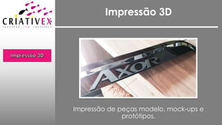 Impressão 3D
Impressão de peças modelo, mock-ups e
protótipos.
 
