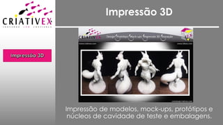 Impressão 3D
Impressão de modelos, mock-ups, protótipos e
núcleos de cavidade de teste e embalagens.
 