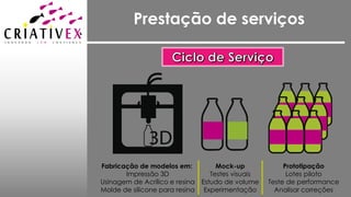Prestação de serviços
Fabricação de modelos em:
Impressão 3D
Usinagem de Acrílico e resina
Molde de silicone para resina
Mock-up
Testes visuais
Estudo de volume
Experimentação
Prototipação
Lotes piloto
Teste de performance
Analisar correções
 