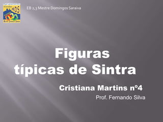 Figuras
típicas de Sintra
Cristiana Martins nº4
Prof. Fernando Silva
EB 2,3 Mestre Domingos Saraiva
 