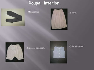 Roupa interior
Meias altas.
Colotes( calções ).
Saiote.
Colete interior
 