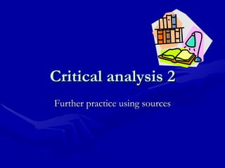 Critical analysis 2 Further practice using sources 
