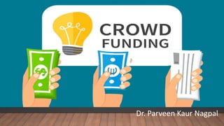 Dr. Parveen Nagpal
CROWD FUNDING
Dr. Parveen Kaur Nagpal
 