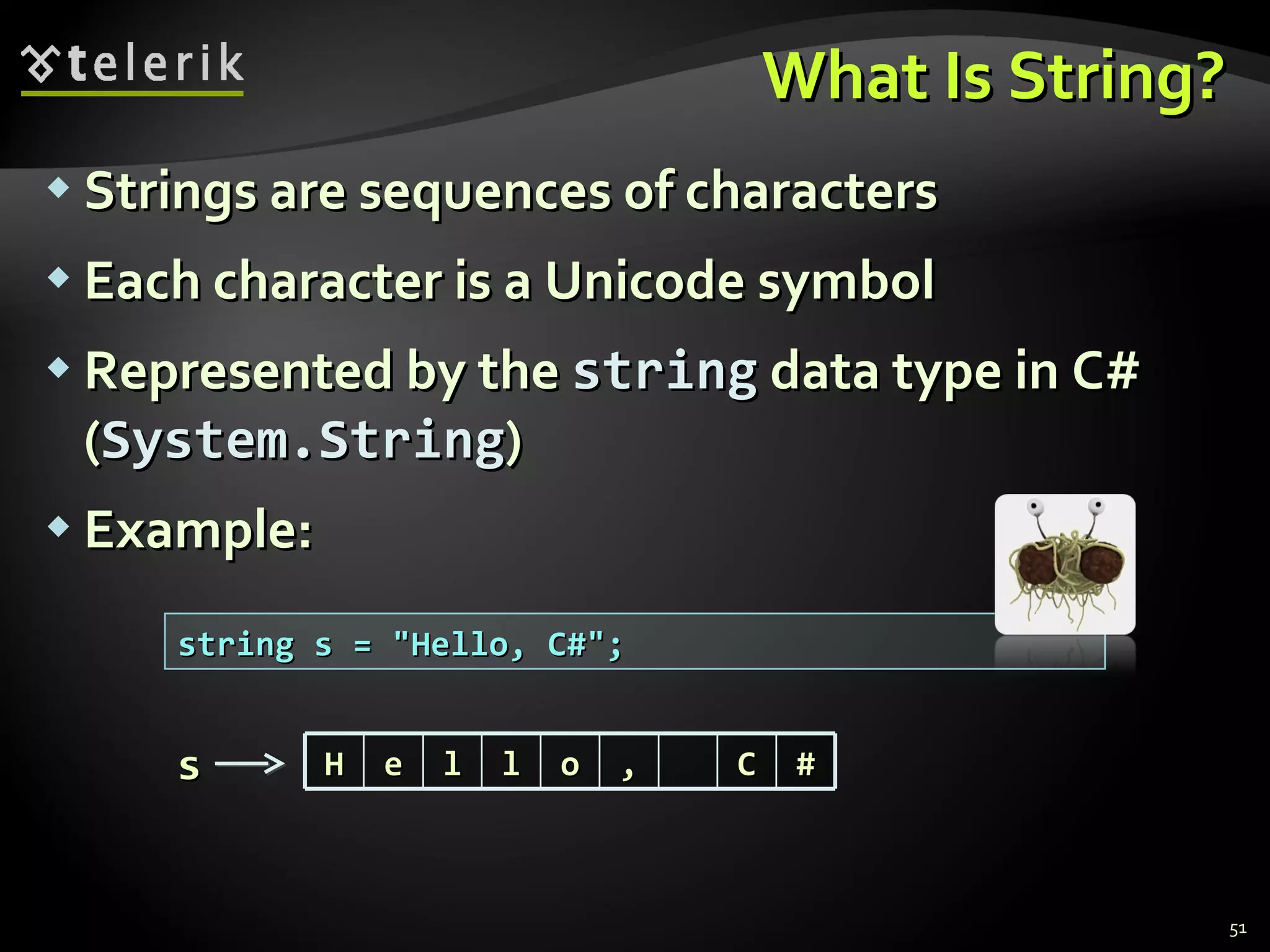 What Is String? Strings are sequences of characters Each character is a Unicode symbol Represented by the  string  data type in C# ( System.String ) Example: string s = &quot;Hello, C#&quot;; s H e l l o , C # 