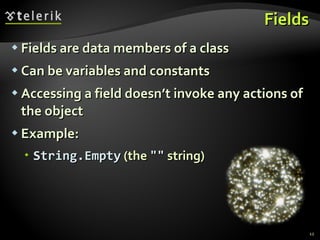 Fields Fields are data members of a class Can be variables and constants Accessing a field doesn’t invoke any actions of the object Example: String.Empty  (the  &quot;&quot;  string) 