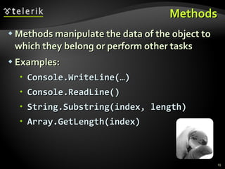 Methods Methods manipulate the data of the object to which they belong or perform other tasks Examples: Console.WriteLine(…) Console.ReadLine() String.Substring(index, length) Array.GetLength(index) 