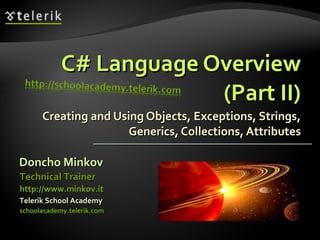 C# Language Overview (Part II) Creating and Using Objects, Exceptions, Strings, Generics, Collections, Attributes Doncho Minkov Telerik School Academy schoolacademy.telerik.com   Technical Trainer http://www.minkov.it   